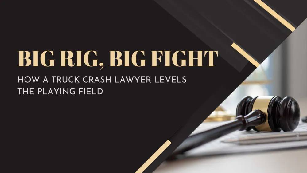 Big Rig, Big Fight: How a Truck Crash Lawyer Levels the Playing Field